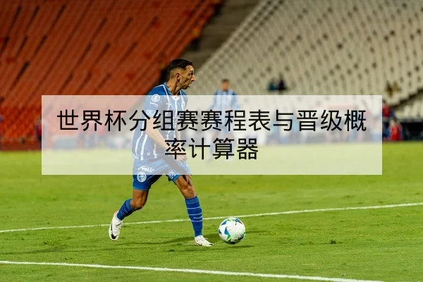 世界杯分组赛赛程表与晋级概率计算器
