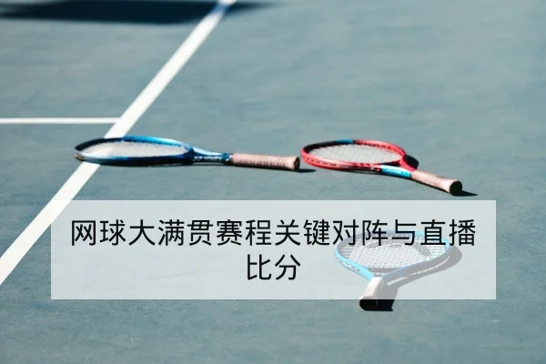 网球大满贯赛程关键对阵与直播比分