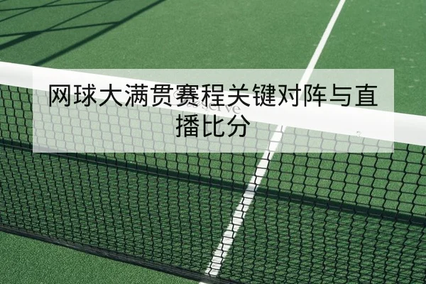 网球大满贯赛程关键对阵与直播比分