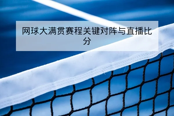 网球大满贯赛程关键对阵与直播比分