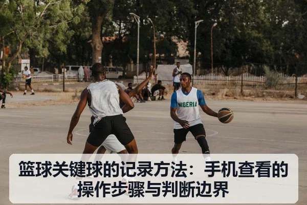 篮球关键球的记录方法:手机查看的操作步骤与判断边界